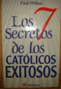 Los 7 secretos de los catolicos exitosos. Paul Wilkes